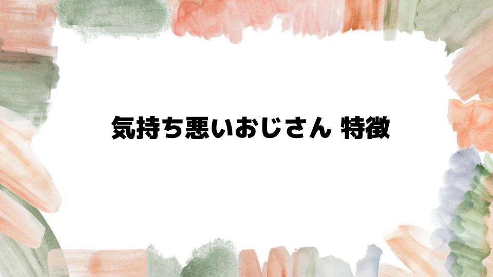 気持ち悪いおじさん特徴を見抜くポイント